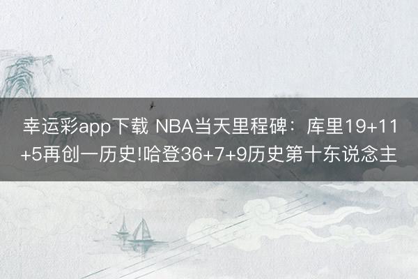 幸运彩app下载 NBA当天里程碑:库里19+11+5再创一历史!哈登36+7+9历史第十东说念主