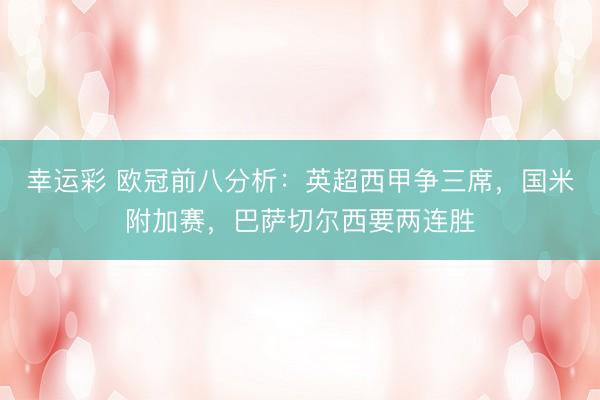 幸运彩 欧冠前八分析：英超西甲争三席，国米附加赛，巴萨切尔西要两连胜
