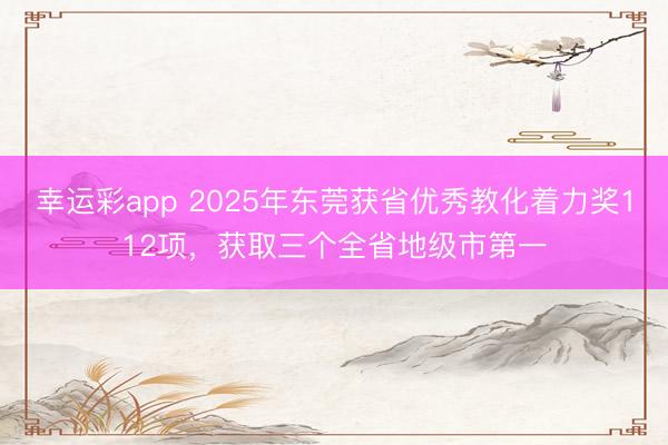 幸运彩app 2025年东莞获省优秀教化着力奖112项,获取三个全省地级市第一