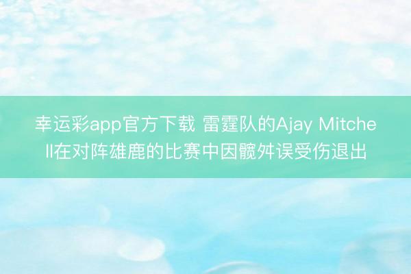 幸运彩app官方下载 雷霆队的Ajay Mitchell在对阵雄鹿的比赛中因髋舛误受伤退出