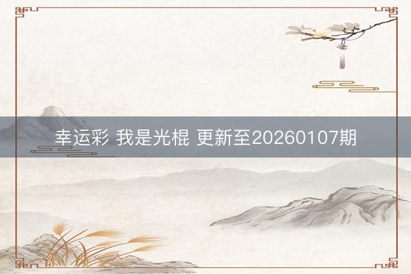 幸运彩 我是光棍 更新至20260107期