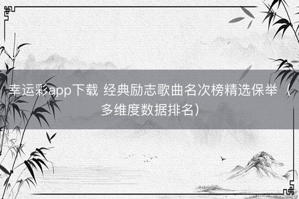 幸运彩app下载 经典励志歌曲名次榜精选保举（多维度数据排名）