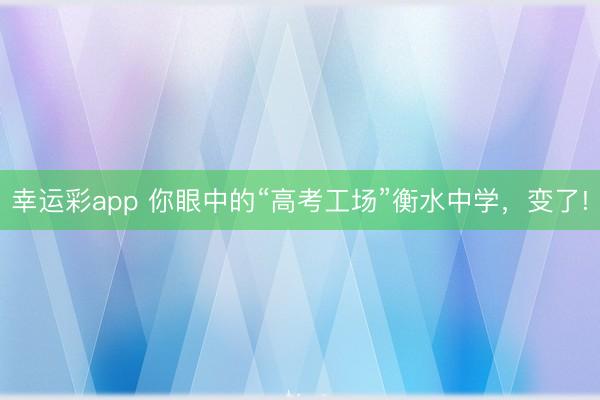 幸运彩app 你眼中的“高考工场”衡水中学，变了!