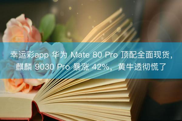 幸运彩app 华为 Mate 80 Pro 顶配全面现货,麒麟 9030 Pro 暴涨 42%,黄牛透彻慌了