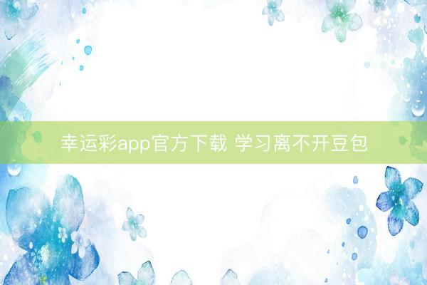幸运彩app官方下载 学习离不开豆包