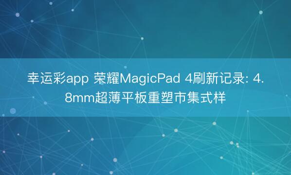 幸运彩app 荣耀MagicPad 4刷新记录: 4.8mm超薄平板重塑市集式样