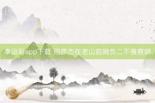 幸运彩app下载 熊彦杰在老山前哨负二不雅察哨