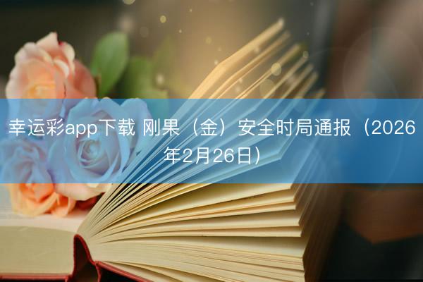 幸运彩app下载 刚果（金）安全时局通报（2026年2月26日）