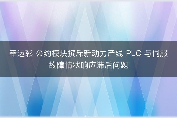 幸运彩 公约模块摈斥新动力产线 PLC 与伺服故障情状响应滞后问题