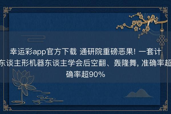 幸运彩app官方下载 通研院重磅恶果! 一套计策让东谈主形机器东谈主学会后空翻、轰隆舞， 准确率超90%