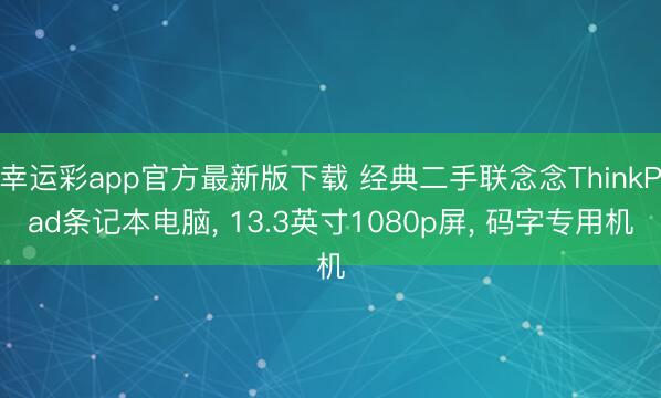 幸运彩app官方最新版下载 经典二手联念念ThinkPad条记本电脑， 13.3英寸1080p屏， 码字专用机